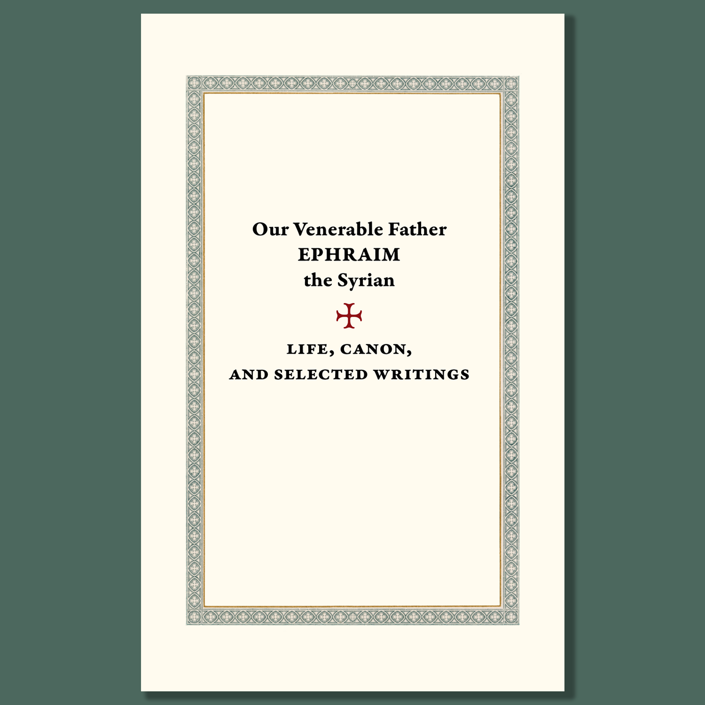 Our Venerable Father Ephraim the Syrian: Life, Canon, and Selected Writings